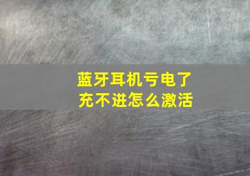 蓝牙耳机亏电了 充不进怎么激活